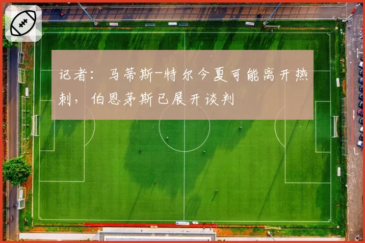 记者:马蒂斯-特尔今夏可能离开热刺,伯恩茅斯已展开谈判