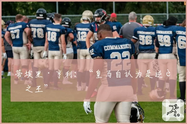 蒂埃里·亨利：“皇马自认为是逆转之王”