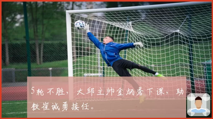 5轮不胜，大邱主帅金炳秀下课，助教崔诚勇接任。