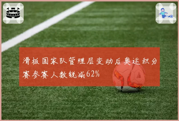 滑板国家队管理层变动后奥运积分赛参赛人数锐减62%