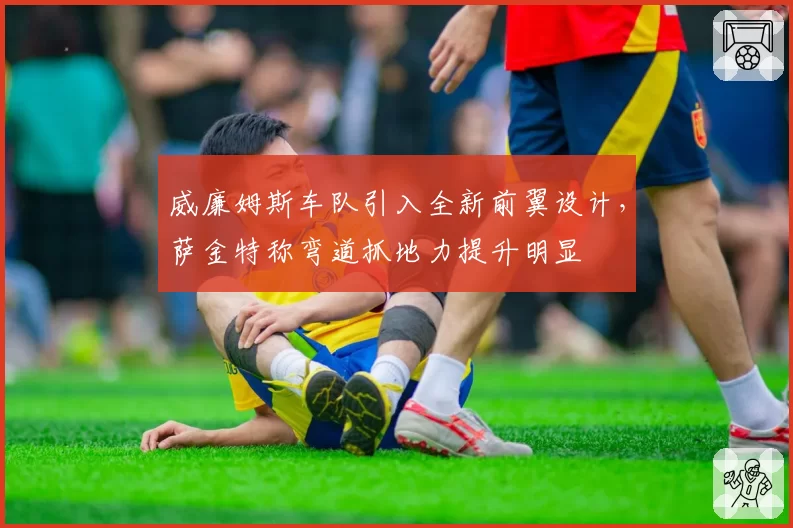 威廉姆斯车队引入全新前翼设计，萨金特称弯道抓地力提升明显
