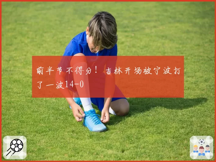前半节不得分！吉林开场被宁波打了一波14-0