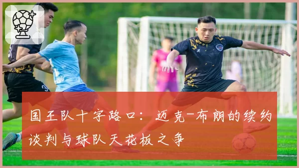 国王队十字路口：迈克-布朗的续约谈判与球队天花板之争