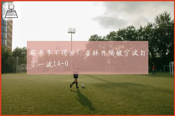 前半节不得分！吉林开场被宁波打了一波14-0