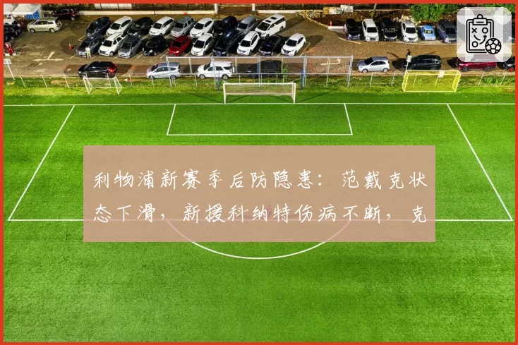 利物浦新赛季后防隐患：范戴克状态下滑，新援科纳特伤病不断，克洛普头疼