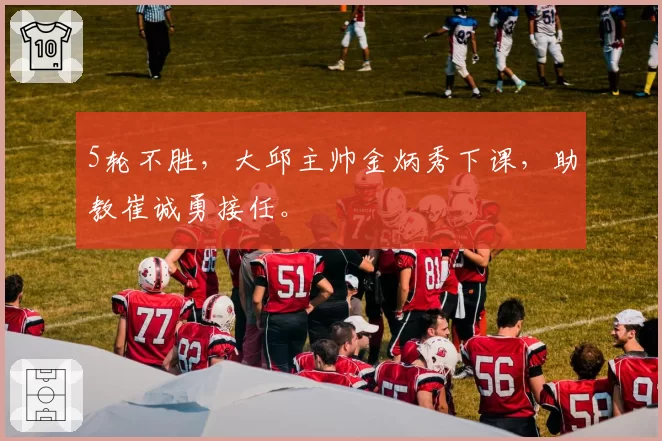 5轮不胜，大邱主帅金炳秀下课，助教崔诚勇接任。