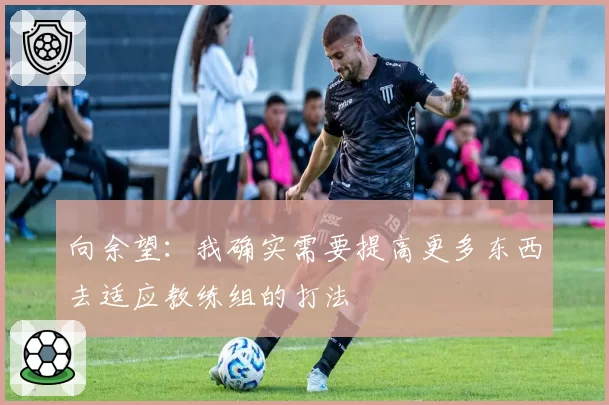 向余望：我确实需要提高更多东西去适应教练组的打法