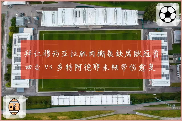 拜仁穆西亚拉肌肉撕裂缺席欧冠首回合 vs 多特阿德耶米韧带伤愈复出，两队边路损失对比