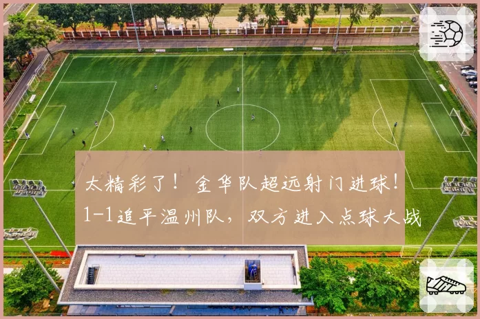 太精彩了！金华队超远射门进球！1-1追平温州队，双方进入点球大战