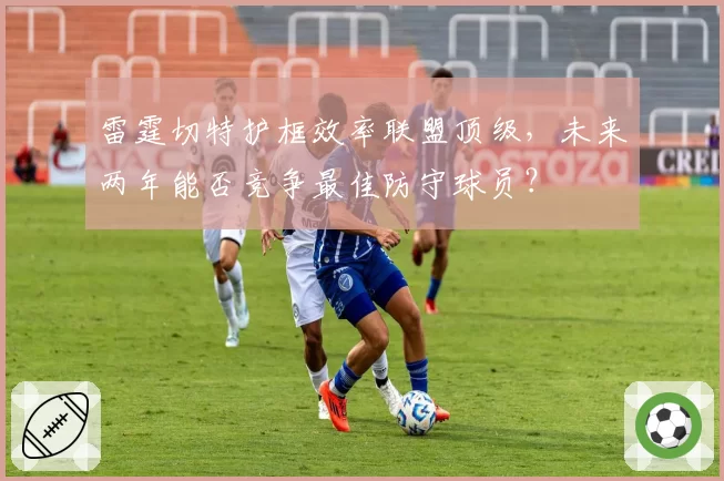雷霆切特护框效率联盟顶级,未来两年能否竞争最佳防守球员?