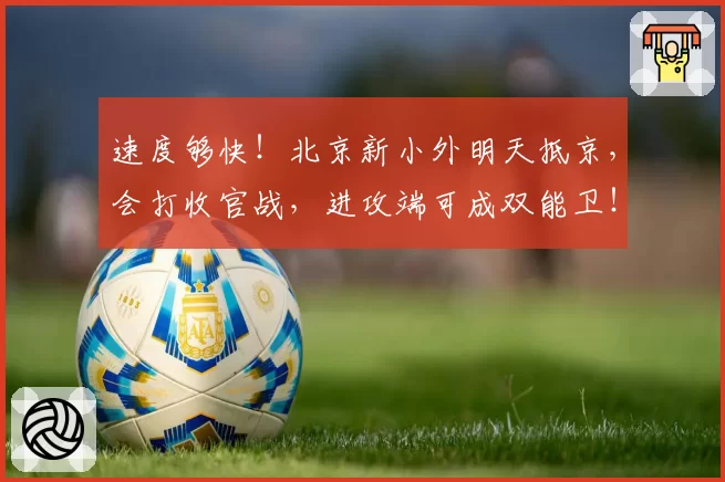 速度够快！北京新小外明天抵京，会打收官战，进攻端可成双能卫！