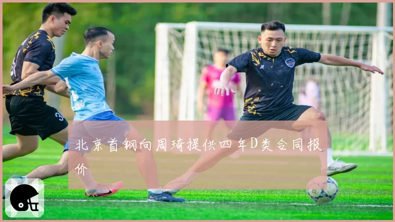 北京首钢向周琦提供四年D类合同报价