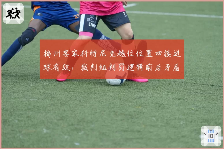 梅州客家科特尼克越位位置回接进球有效，裁判组判罚逻辑前后矛盾遭批