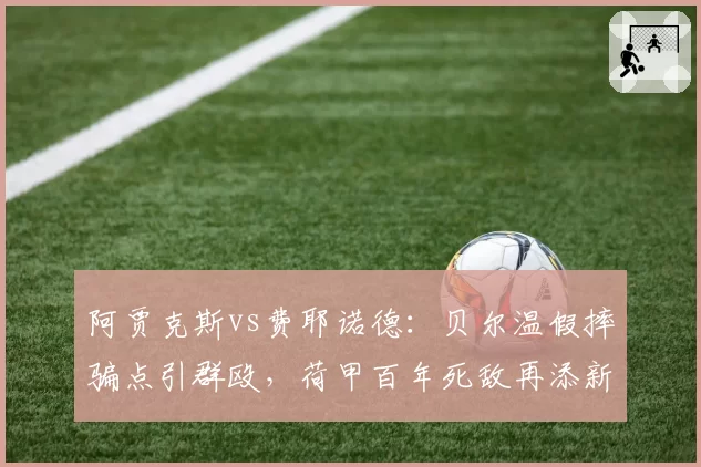 阿贾克斯vs费耶诺德:贝尔温假摔骗点引群殴,荷甲百年死敌再添新仇
