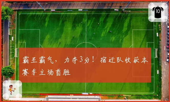 霸王霸气，力夺3分！宿迁队收获本赛季主场首胜