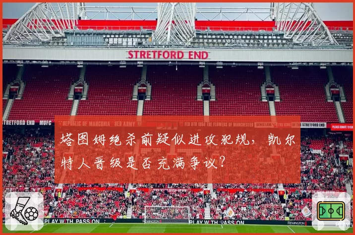 塔图姆绝杀前疑似进攻犯规，凯尔特人晋级是否充满争议？