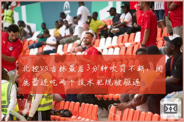 北控vs吉林最后3分钟吹罚不断,闵鹿蕾连吃两个技术犯规被驱逐