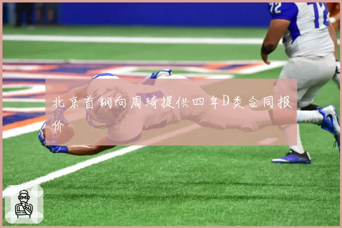 北京首钢向周琦提供四年D类合同报价