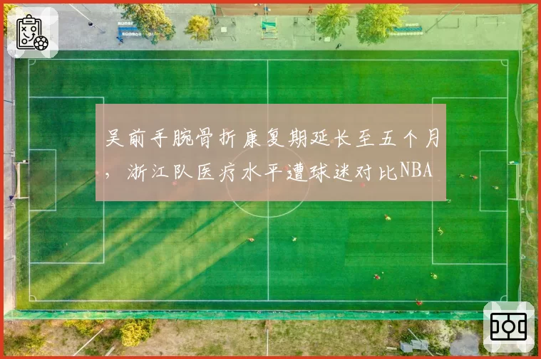 吴前手腕骨折康复期延长至五个月,浙江队医疗水平遭球迷对比NBA