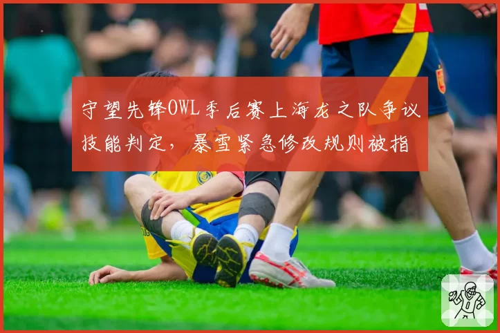 守望先锋OWL季后赛上海龙之队争议技能判定,暴雪紧急修改规则被指偏袒达拉斯燃料队