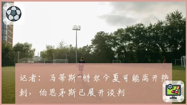 记者:马蒂斯-特尔今夏可能离开热刺,伯恩茅斯已展开谈判